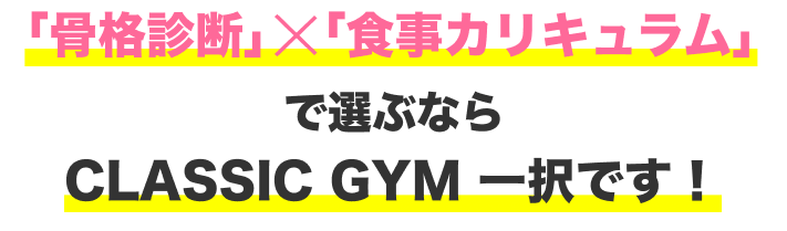 「骨格診断」×「食事カリキュラム」で選ぶならCLASSIC GYM 一択です！